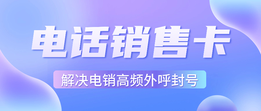 電銷行業(yè)外呼為什么用虛商通信的電銷卡？電銷卡如何選擇？